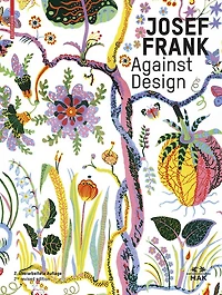 Josef Frank – Against Design: The Architect's Anti-Formalist Oeuvre / Das anti-formalistische Werk des Architekten