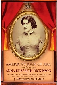 America's Joan of Arc: The Life Anna Elizabeth Dickinson