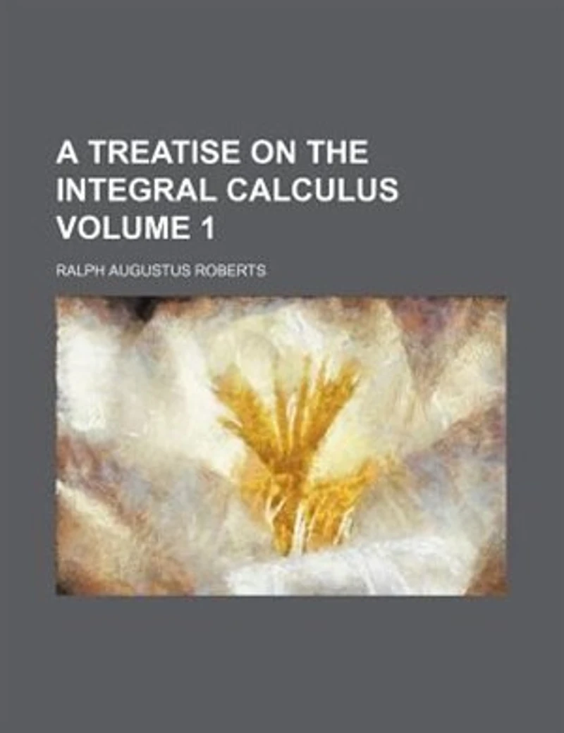 A Treatise on the Integral Calculus, Vol. 1: Containing an Elementary Account of Elliptic Integrals and Applications to Plane Curves; With Numer
