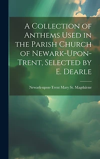 A Collection of Anthems Used in the Parish Church of Newark-Upon-Trent