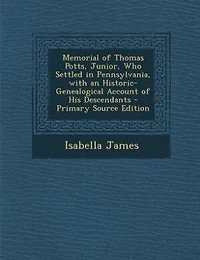 Memorial of Thomas Potts, Junior, Who Settled Pennsylvania, With an Historic-Genealogical Account His Descendants