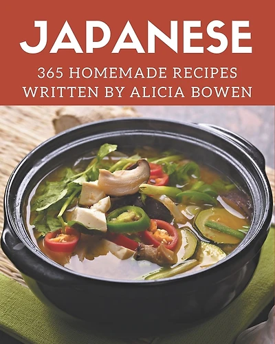 365 Homemade Japanese Recipes: A Japanese Cookbook Everyone Loves!