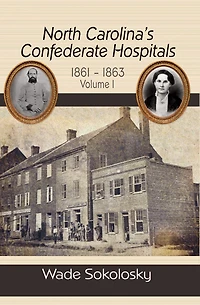 North Carolina's Confederate Hospitals, Volume 1: 1861-1863