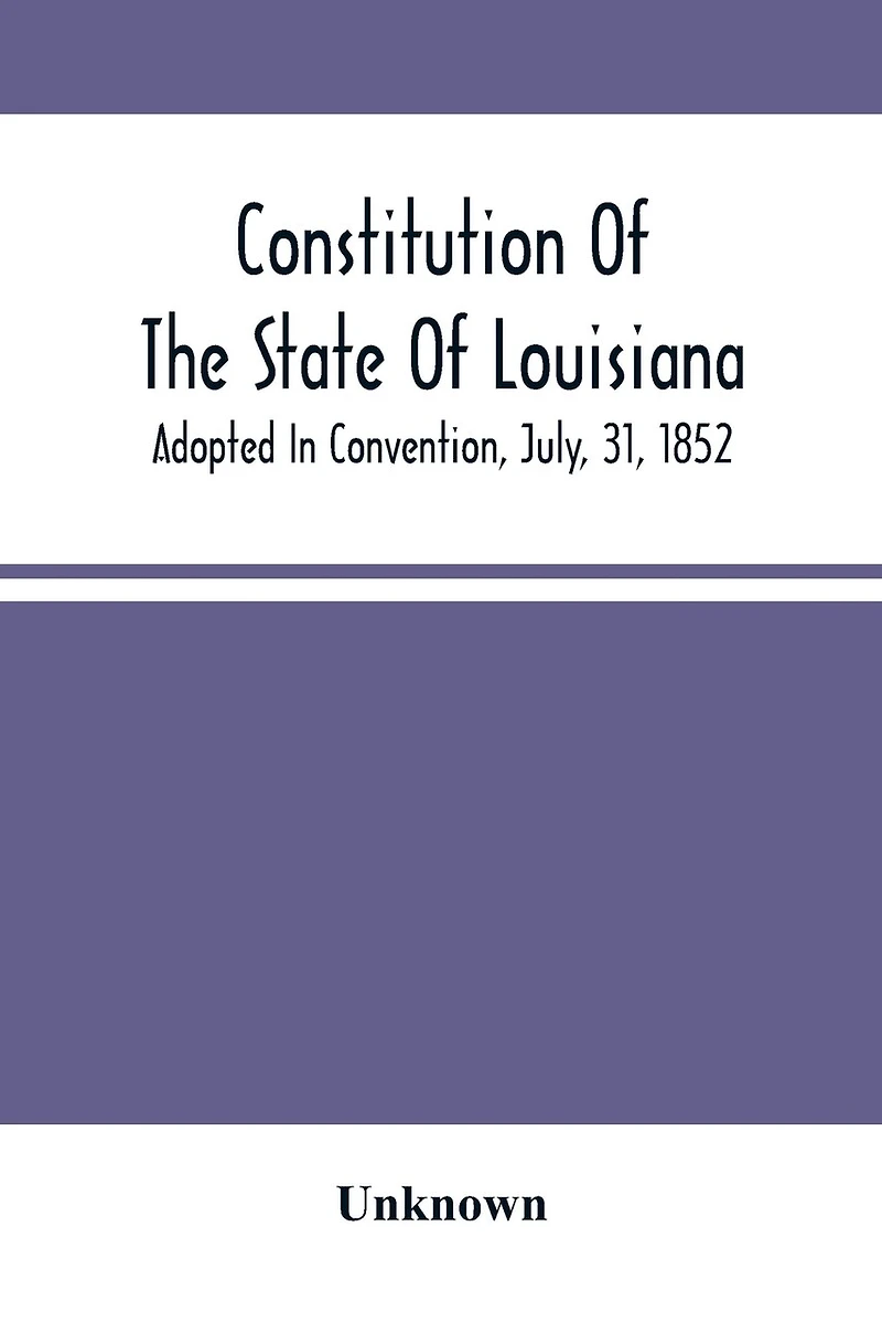 Constitution Of The State Of Louisiana; Adopted In Convention, July, 31, 1852