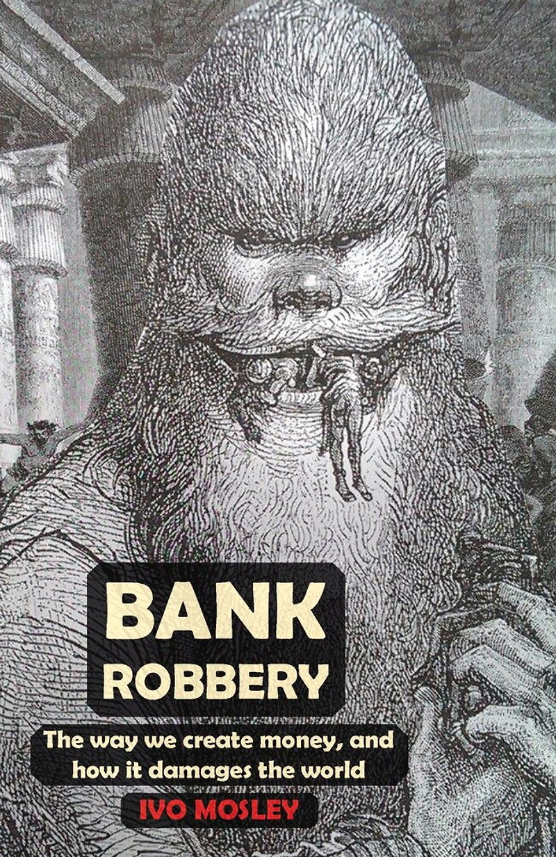 Bank Robbery: The Way We Create Money, And How It Damages The World