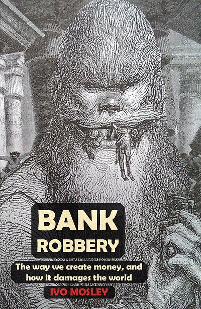 Bank Robbery: The Way We Create Money, And How It Damages The World
