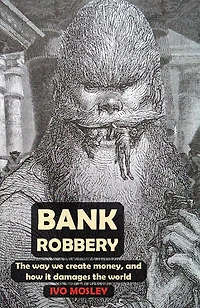 Bank Robbery: The Way We Create Money, And How It Damages The World