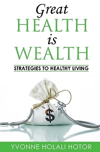 Great Health Is Wealth: Strategies to Healthy Living: Strategies To Healthy Living