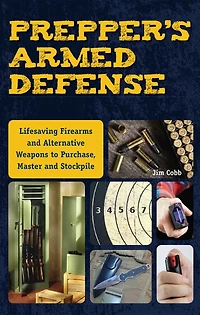 Prepper's Armed Defense: Lifesaving Firearms and Alternative Weapons to Purchase, Master Stockpile