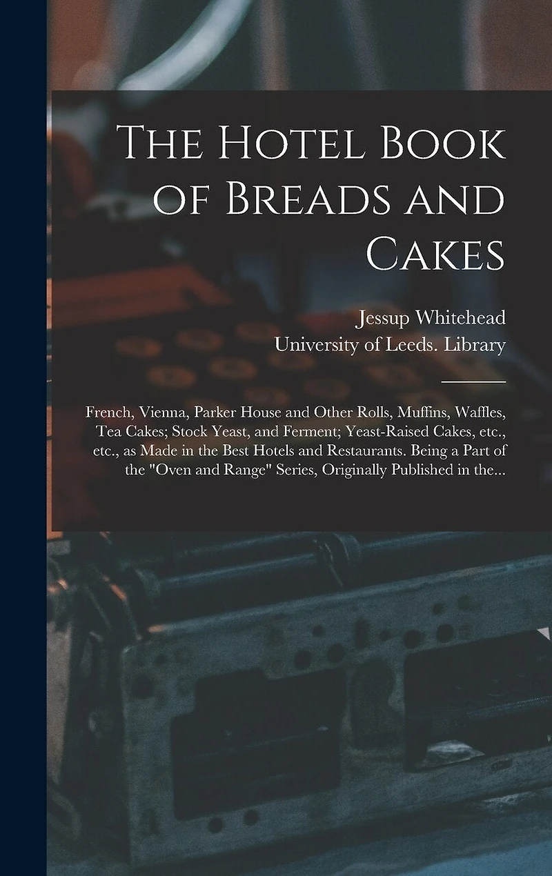 The Hotel Book of Breads and Cakes: French, Vienna, Parker House and Other Rolls, Muffins, Waffles, Tea Cakes; Stock Yeast, and Ferment; Yeast-raised Cakes, Etc., Etc., as Made in the Best Hotels and Restaurants. Being a Part of the "Oven and Range"...