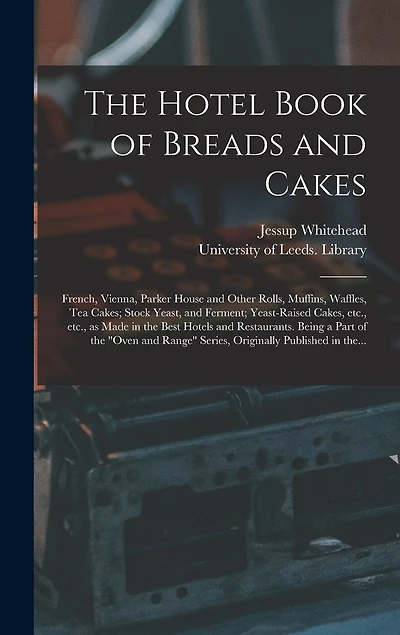 The Hotel Book of Breads and Cakes: French, Vienna, Parker House and Other Rolls, Muffins, Waffles, Tea Cakes; Stock Yeast, and Ferment; Yeast-raised Cakes, Etc., Etc., as Made in the Best Hotels and Restaurants. Being a Part of the "Oven and Range"...