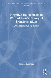 Negative Hallucinosis Wilfred Bion's Theory of Transformations: On Finding One's Ghost