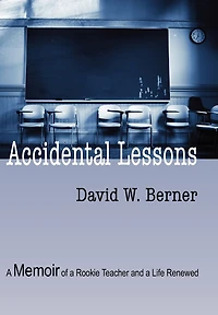 Accidental Lessons: A Memoir Of Rookie Teacher And Life Renewed