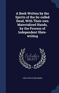 A Book Written by the Spirits of the So-called Dead, With Their own Materialized Hands
