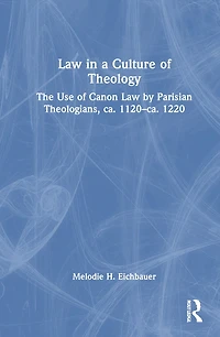 Law a Culture of Theology: The Use Canon by Parisian Theologians, ca. 1120-ca. 1220