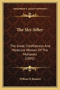 The Sky-Sifter: The Great Chieftainess And Medicine Woman Of The Mohawks (1892)