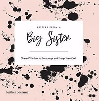 Letters from a Big Sister: Shared Wisdom to Encourage and Equip Teen Girls
