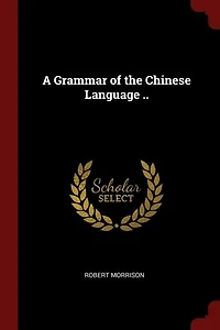 A Grammar of the Chinese Language ..