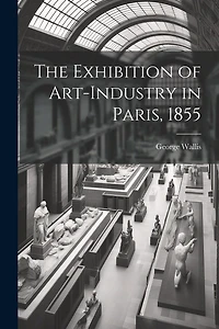 The Exhibition of Art-industry in Paris, 1855
