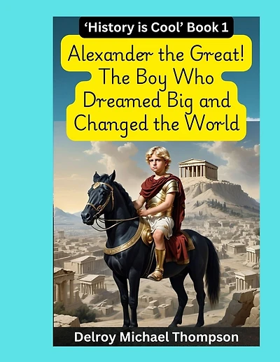 Alexander the Great! The Boy Who Dreamed Big and Changed the World