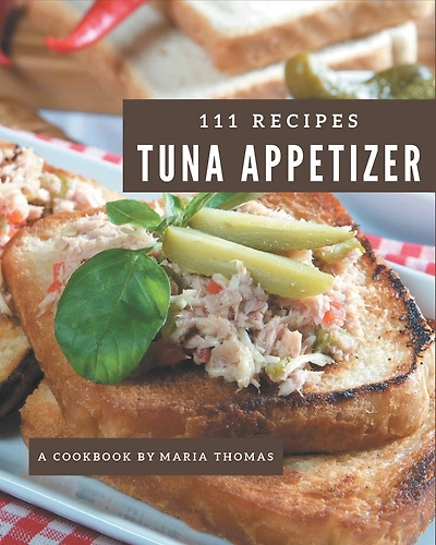 111 Tuna Appetizer Recipes: More Than a Tuna Appetizer Cookbook