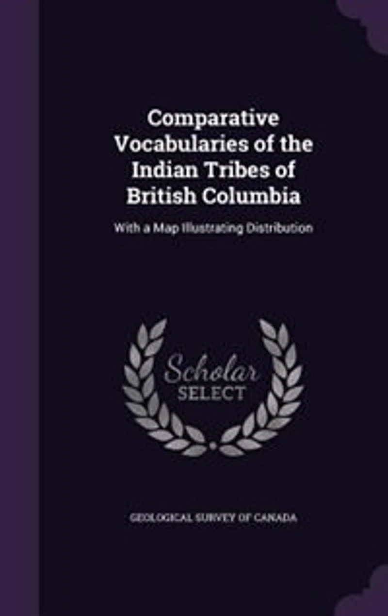 Comparative Vocabularies Of The Indian Tribes British Columbia: With A Map Illustrating Distribution