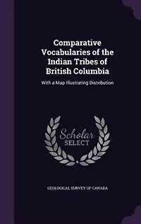 Comparative Vocabularies Of The Indian Tribes British Columbia: With A Map Illustrating Distribution