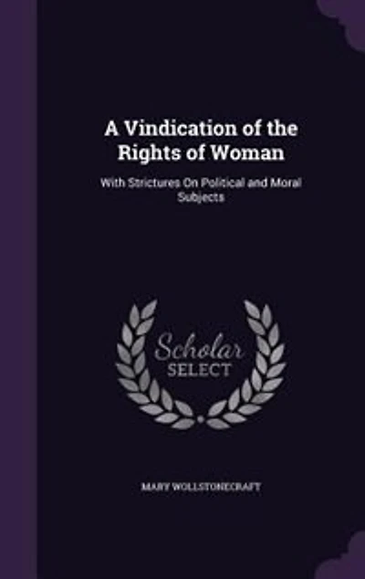 A Vindication of the Rights of Woman: With Strictures On Political and Moral Subjects