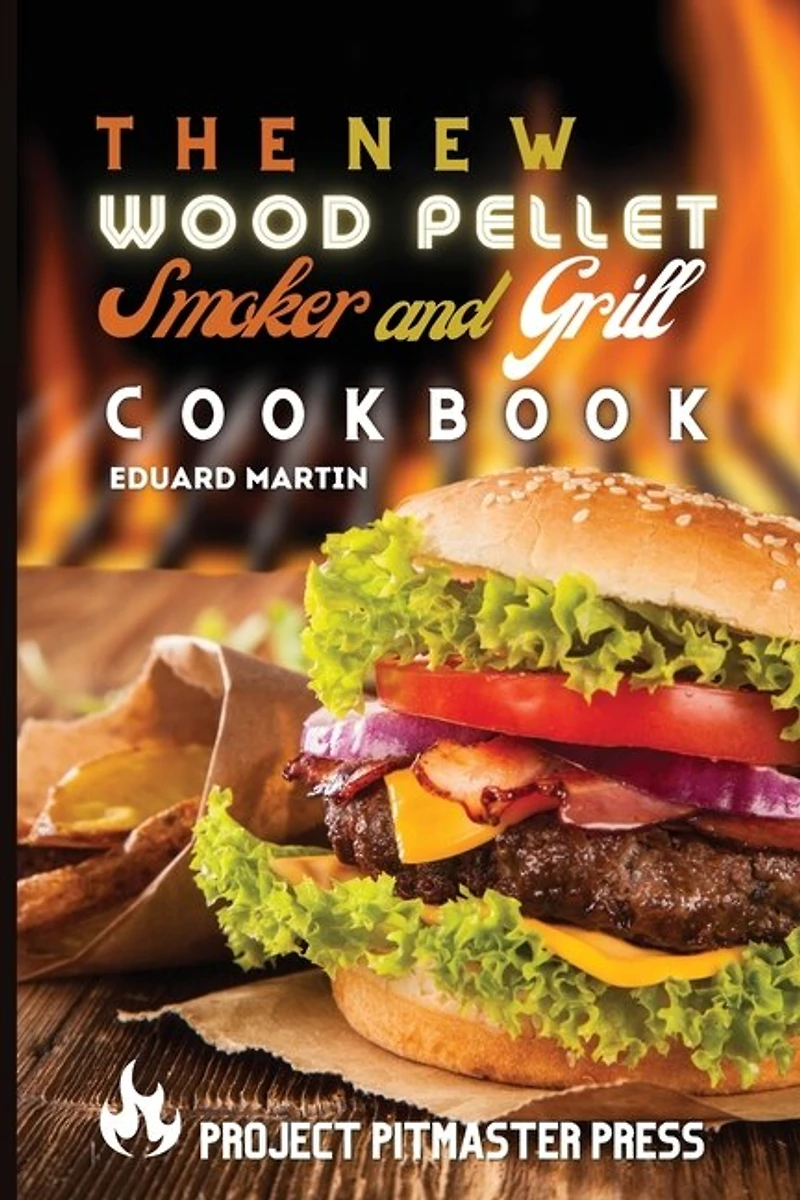 The New Wood Pellet Smoker And Grill Cookbook: Easy, Quick And Mouth-watering Barbecue Recipes To Grill Like A Pro And Leave Your Guests Speechles