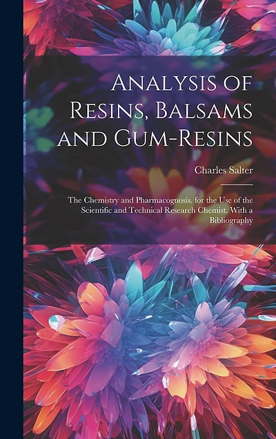 Analysis of Resins, Balsams and Gum-Resins: The Chemistry and Pharmacognosis. for the Use of the Scientific and Technical Research Chemist. With a Bibliography