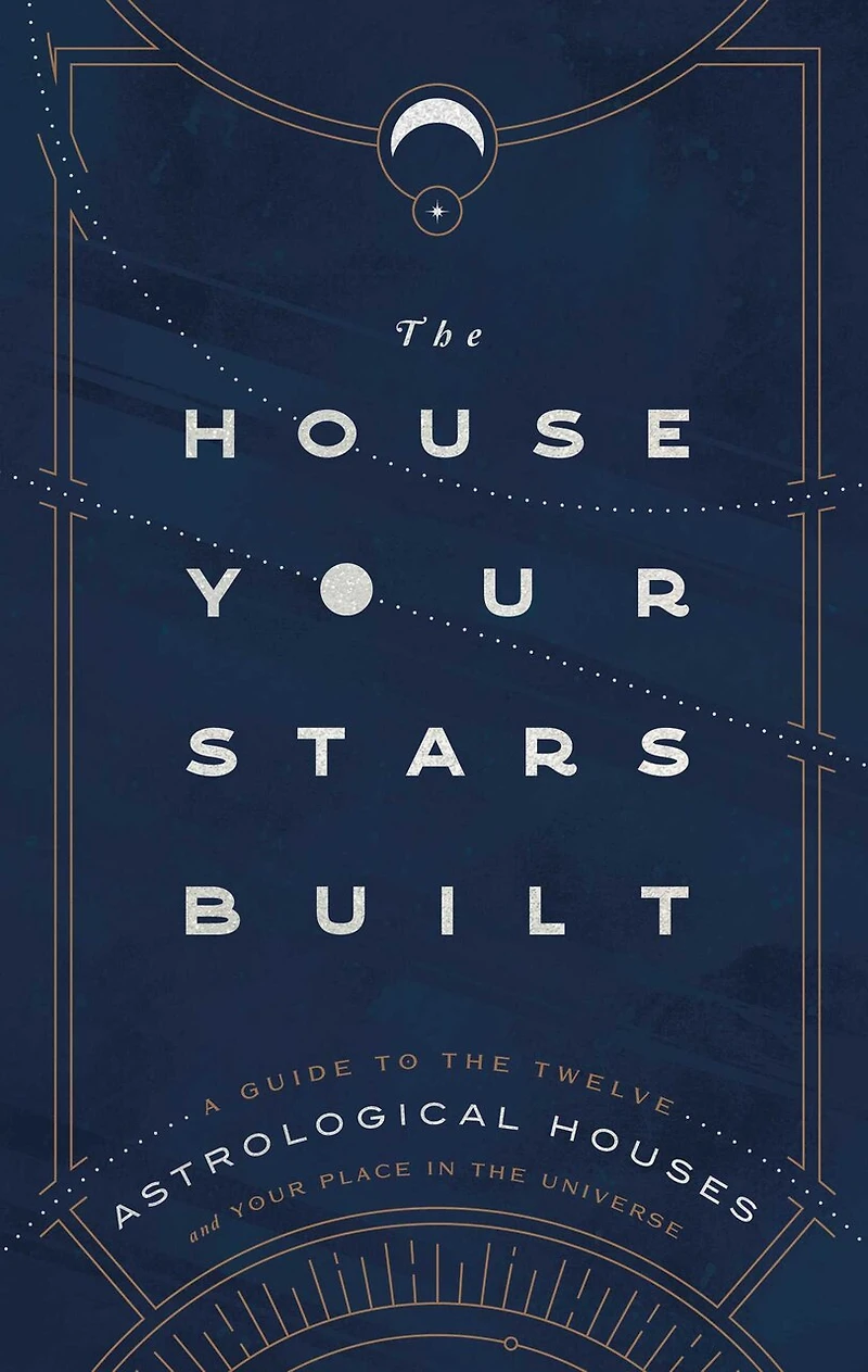 the House Your Stars Built: A Guide to Twelve Astrological Houses and Place Universe
