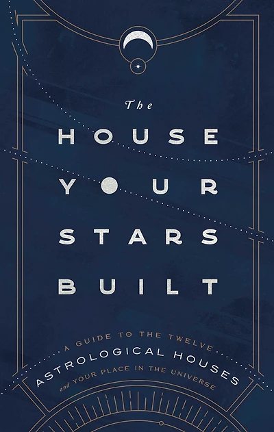 the House Your Stars Built: A Guide to Twelve Astrological Houses and Place Universe