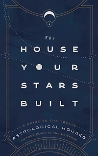 the House Your Stars Built: A Guide to Twelve Astrological Houses and Place Universe
