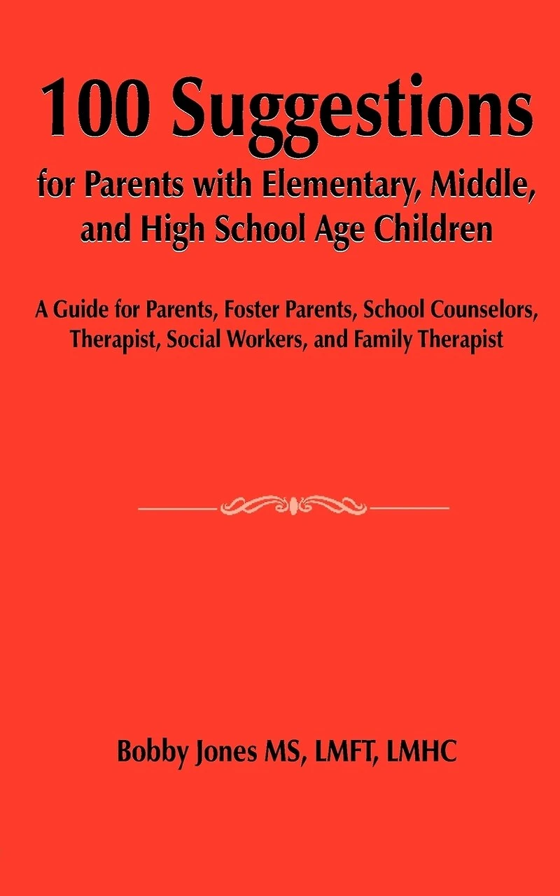 100 Suggestions for Parents with Elementary, Middle, and High School Age Children: A Guide for Parents, Foster Parents, School Counselors, Therapist, Social Workers, and Family Therapist