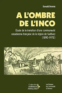À l'ombre de l'Inco : Étude la transition d'une communauté canadienne-française région Sudbury (1890-1972): (1890-1972)
