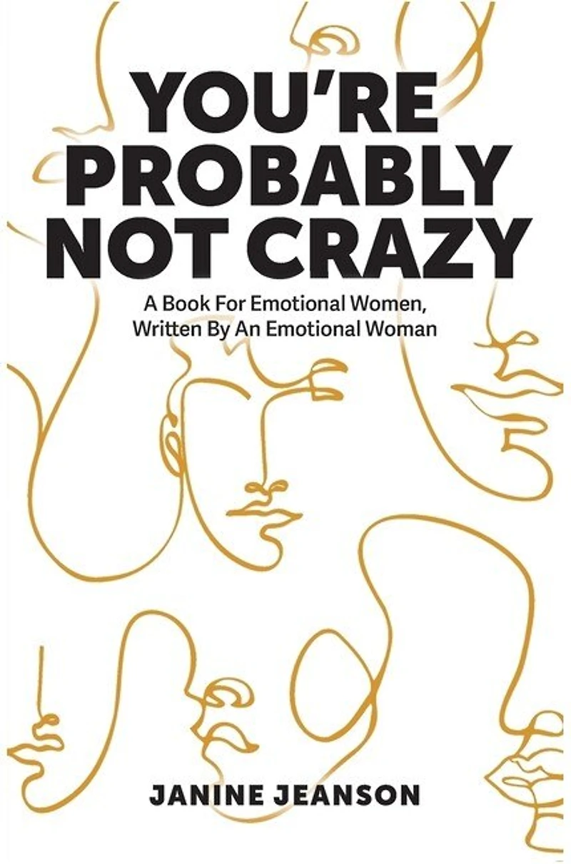 You're Probably Not Crazy: A Book For Emotional Women, Written By an Woman