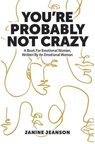 You're Probably Not Crazy: A Book For Emotional Women, Written By an Woman