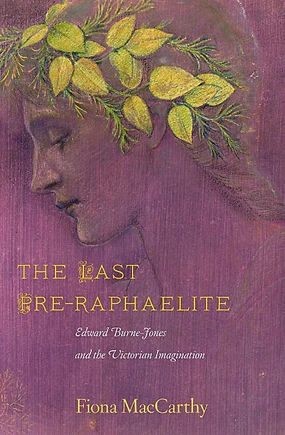 The Last Pre-Raphaelite: Edward Burne-Jones and the Victorian Imagination