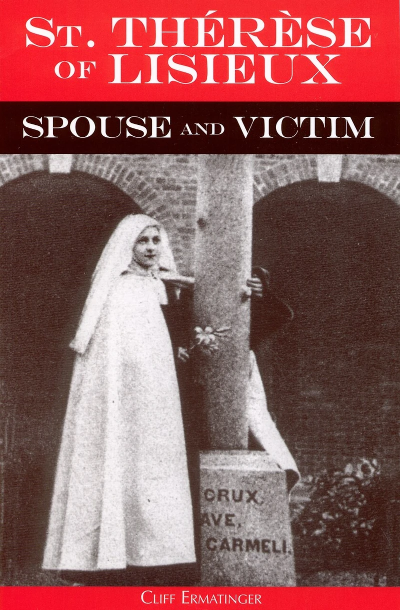St. Therese of Lisieux Spouse and Victim: The Itinerary Grace at Work Her Soul from Baptism to Spiritual Marriage Self-Offering