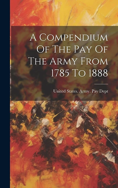 A Compendium Of The Pay Of The Army From 1785 To 1888