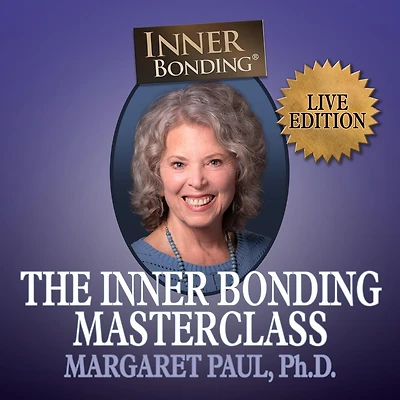 The Inner Bonding Masterclass Volume 1 LIVE Edition: How to Heal Trauma, Anxiety and Relationship Difficulties Thrive as a Loving Adult