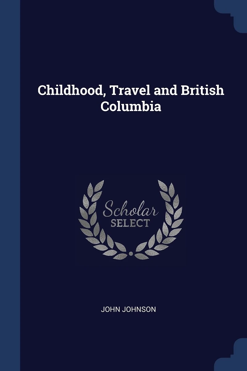 Childhood, Travel, and British Columbia: With 40 Illustrations (Classic Reprint)