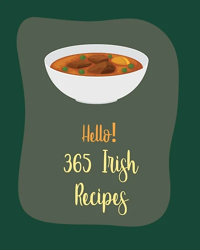 Hello! 365 Irish Recipes: Best Irish Cookbook Ever For Beginners [Book 1]