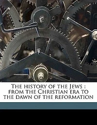 the History of Jews: From Christian Era to Dawn Reformation (Classic Reprint)