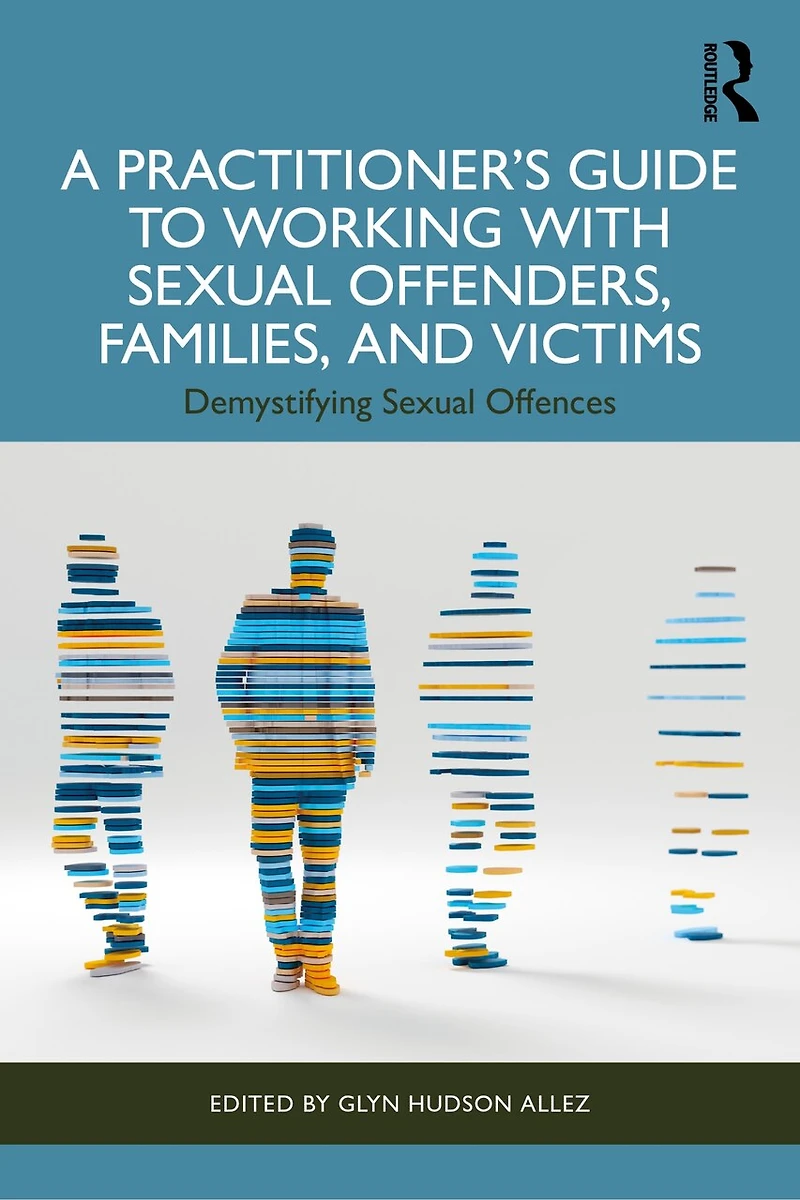 A Practitioner's Guide to Working with Sexual Offenders, Families, and Victims: Demystifying Offences