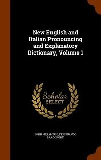 New English and Italian Pronouncing Explanatory Dictionary, Volume 1