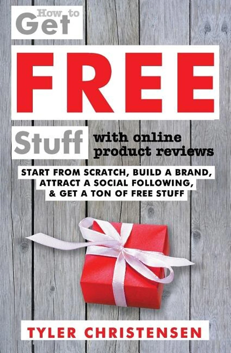 How to Get FREE Stuff with Online Product Reviews: Start from Scratch, Build a Brand, Attract a Social Following, and Get a Ton of FREE Stuff
