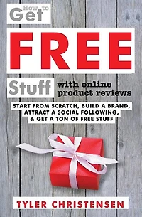 How to Get FREE Stuff with Online Product Reviews: Start from Scratch, Build a Brand, Attract a Social Following, and Get a Ton of FREE Stuff