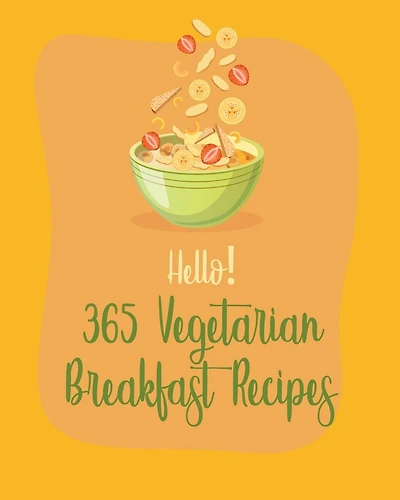Hello! 365 Vegetarian Breakfast Recipes: Best Vegetarian Breakfast Cookbook Ever For Beginners [Book 1]