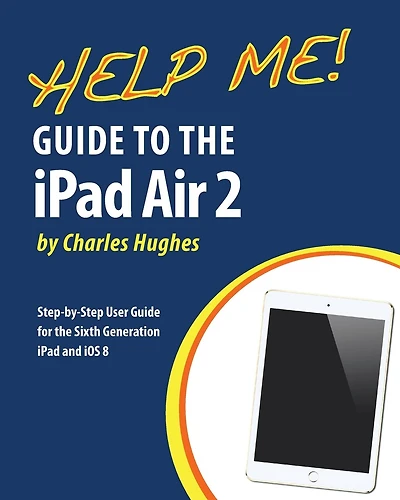 Help Me! Guide To The Ipad Air 2: Step-by-step User Guide For The Sixth Generation Ipad And Ios 8